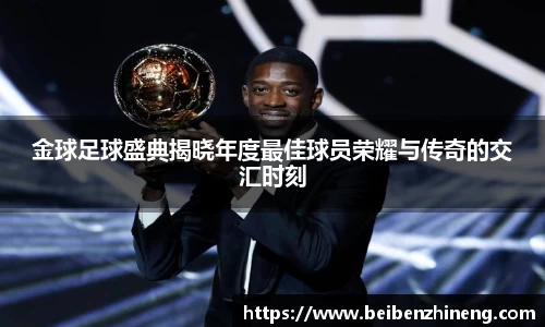 金球足球盛典揭晓年度最佳球员荣耀与传奇的交汇时刻