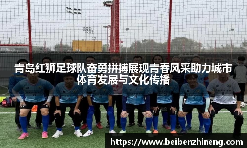青岛红狮足球队奋勇拼搏展现青春风采助力城市体育发展与文化传播